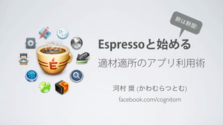 は
                          屋!


Espressoと始める
適材適所のアプリ利用術

 河村 奨 (かわむらつとむ)
  facebook.com/cognitom
 