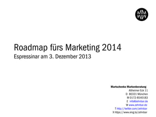 Roadmap fürs Marketing 2014
Espressinar am 3. Dezember 2013

Martschenko Markenberatung
Altheimer Eck 11
D 80331 München
M 0172-8540183
E info@zehnbar.de
W www.zehnbar.de
T http://twitter.com/zehnbar
X https://www.xing.to/zehnbar

 