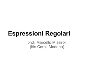 Espressioni Regolari
      prof. Marcello Missiroli
       (Itis Corni. Modena)
 