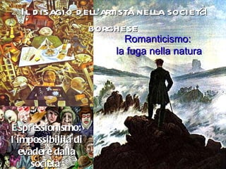Il disagio dell'artista nella società borghese Espressionismo: l'impossibilità di evadere dalla società  Romanticismo: la fuga nella natura 