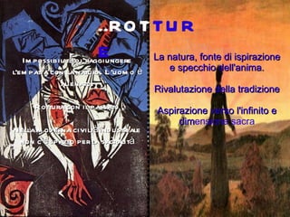 Impossibilità di raggiungere l'empatia con la natura. L'uomo è alienato. Rottura con il passato Nella moderna civiltà industriale non c'è spazio per la sacralità La natura, fonte di ispirazione e specchio dell'anima. Rivalutazione della tradizione Aspirazione verso l'infinito e dim ensione sacra ..ROT TURE 