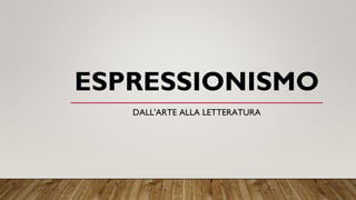 ESPRESSIONISMO
DALL'ARTE ALLA LETTERATURA
 