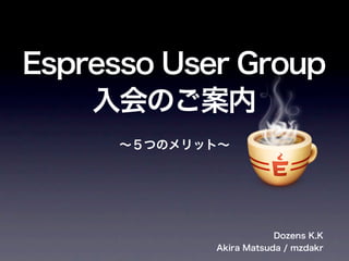 Espresso User Group
    入会のご案内
      ∼５つのメリット∼




                         Dozens K.K
             Akira Matsuda / mzdakr
 