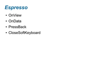 ● OnView
● OnData
● PressBack
● CloseSoftKeyboard
Espresso
 