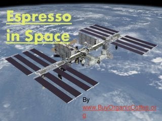 Espresso in
Space
By
www.BuyOrganicCoffee.org
Espresso
in Space
By
www.BuyOrganicCoffee.or
g
 