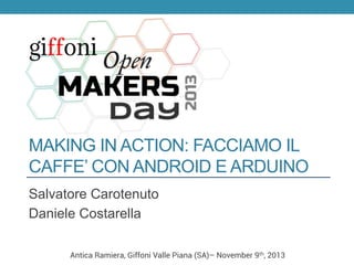 MAKING IN ACTION: FACCIAMO IL
CAFFE’ CON ANDROID E ARDUINO
Salvatore Carotenuto
Daniele Costarella
Antica Ramiera, Giffoni Valle Piana (SA)– November 9th, 2013

 