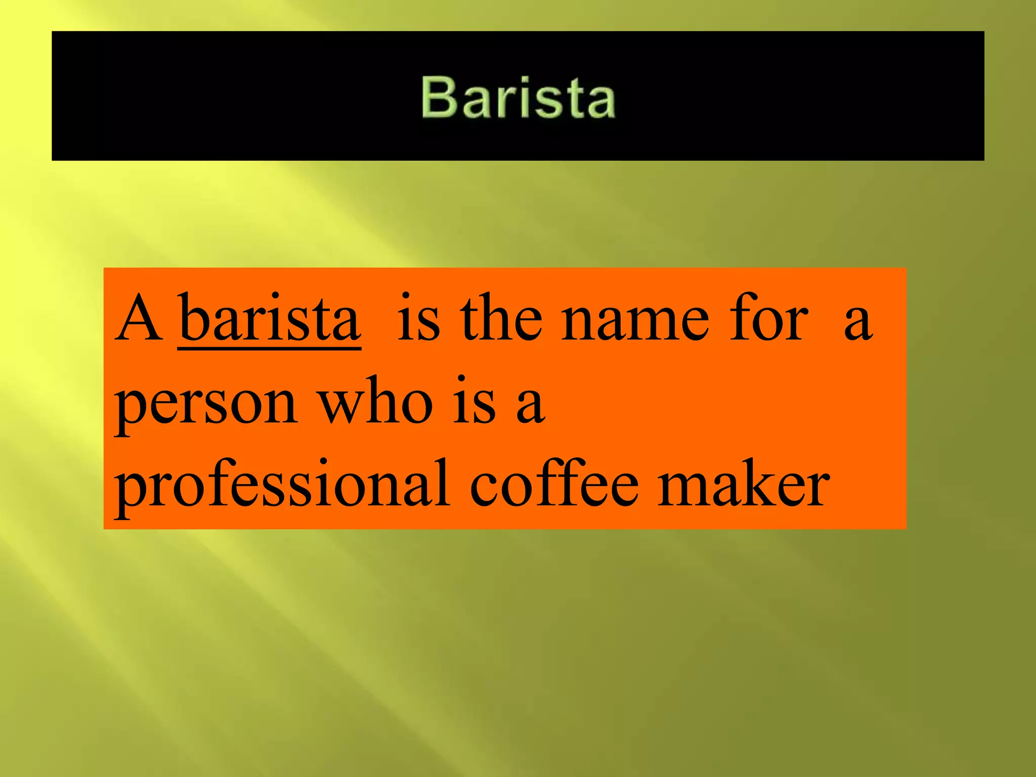 A barista is the name for a
person who is a
professional coffee maker
 