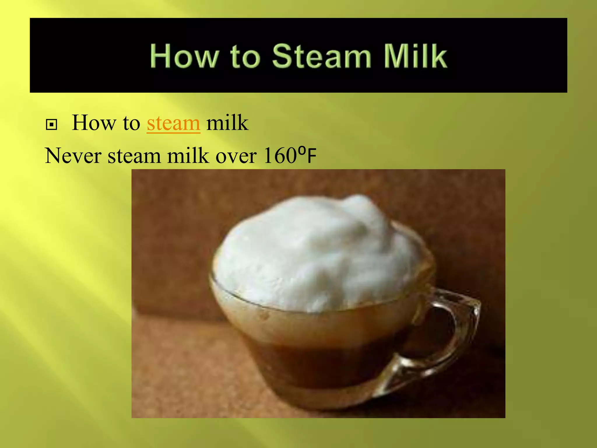  How to steam milk
Never steam milk over 160⁰F
 