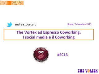 andrea_boscaro

Roma, 7 dicembre 2013

The Vortex ad Espresso Coworking.
I social media e il Coworking

#EC13

 