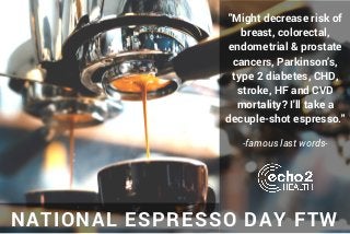NATIONAL ESPRESSO DAY FTW
"Might decrease risk of
breast, colorectal,
endometrial & prostate
cancers, Parkinson’s,
type 2 diabetes, CHD,
stroke, HF and CVD
mortality? I'll take a
decuple-shot espresso."
-famous last words-
 
