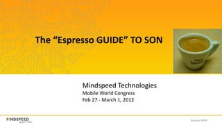 The “Espresso GUIDE” TO SON



          Mindspeed Technologies
          Mobile World Congress
          Feb 27 - March 1, 2012


                                   Nasdaq: MSPD
 