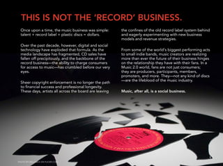THIS IS NOT THE ‘RECORD’ BUSINESS.
  Once upon a time, the music business was simple:       the conﬁnes of the old record ...