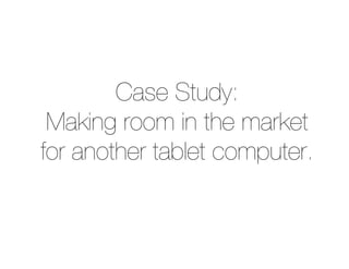 Case Study:
 Making room in the market
for another tablet computer.
 