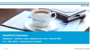 DNV GL © SAFER, SMARTER, GREENERDNV GL ©
ViewPoint Espresso
1
Collection – ottenere valore aggiunto dai nuovi requisiti ISO
# 6 – May 2019 – Confronto dei risultati
 