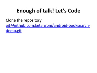 Enough of talk! Let’s Code
Clone the repository
git@github.com:ketansoni/android-booksearch-
demo.git
 