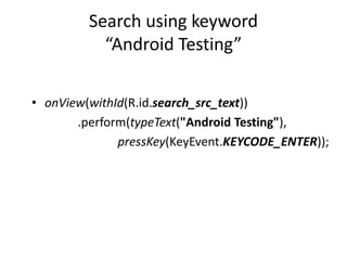Search using keyword
“Android Testing”
• onView(withId(R.id.search_src_text))
.perform(typeText("Android Testing"),
pressKey(KeyEvent.KEYCODE_ENTER));
 