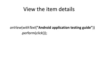 View the item details
onView(withText("Android application testing guide"))
.perform(click());
 