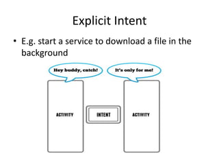 Explicit Intent
• E.g. start a service to download a file in the
background
 