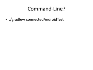 Command-Line?
• ./gradlew connectedAndroidTest
 