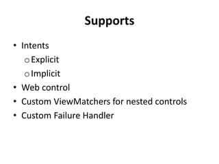 Supports
• Intents
oExplicit
oImplicit
• Web control
• Custom ViewMatchers for nested controls
• Custom Failure Handler
 