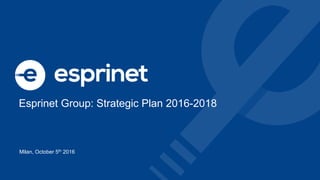 Esprinet Group: Strategic Plan 2016-2018
Milan, October 5th 2016
 