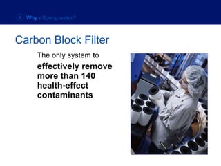 The only system to effectively remove  more than 140  health-effect  contaminants Carbon Block Filter 4  Why  eSpring water? 