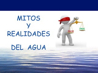 MITOS
Y
REALIDADES
DEL AGUA
FALSE
TRUE
 