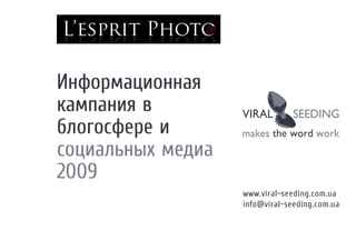 Информационная
кампания в
блогосфере и
социальных медиа
2009
                   www.viral-seeding.com.ua
                   info@viral-seeding.com.ua
 