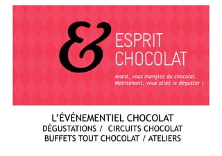 Avant, vous mangiez du chocolat.
                Maintenant, vous allez le déguster !




  L’ÉVÉNEMENTIEL CHOCOLAT
DÉGUSTATIONS / CIRCUITS CHOCOLAT
BUFFETS TOUT CHOCOLAT / ATELIERS
 