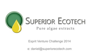© Superior Ecotech 2014 
Esprit Venture Challenge 2014 
e: daniel@superiorecotech.com 
 