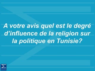 A votre avis quel est le degré
d’influence de la religion sur
la politique en Tunisie?
 