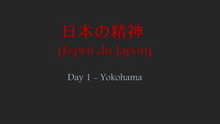 (Esprit du Japon)
Day 1 - Yokohama
日本の精神
 