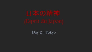 (Esprit du Japon)
Day 2 - Tokyo
日本の精神
 