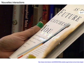 Nouvelles interactions http://www.internetactu.net/2009/02/09/la-realite-augmentee-du-bout-des-doigts/ 