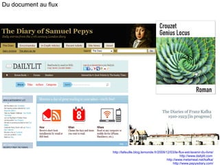 Du document au flux http://lafeuille.blog.lemonde.fr/2009/12/03/le-flux-est-lavenir-du-livre/ http://www.dailylit.com   http://www.metameat.net/kafka/ http://www.pepysdiary.com/ 