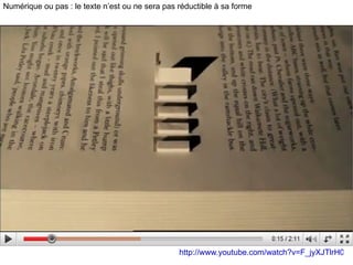 http://www.youtube.com/watch?v=F_jyXJTlrH0 Numérique ou pas : le texte n’est ou ne sera pas réductible à sa forme 