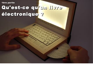 1ère partie Qu'est-ce qu'un livre électronique ?  