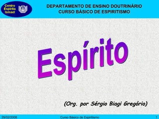 (Org. por Sérgio Biagi Gregório) Espírito DEPARTAMENTO DE ENSINO DOUTRINÁRIO CURSO BÁSICO DE ESPIRITISMO 