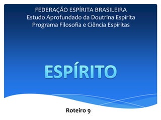FEDERAÇÃO ESPÍRITA BRASILEIRA
Estudo Aprofundado da Doutrina Espírita
Programa Filosofia e Ciência Espíritas
Roteiro 9
 