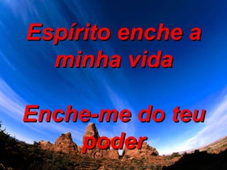Espírito enche a minha vida Enche-me do teu poder 