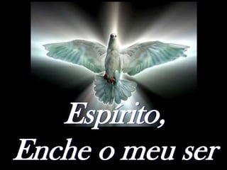 Espírito,
Enche o meu ser
 