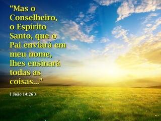 ““Mas oMas o
Conselheiro,Conselheiro,
o Espíritoo Espírito
Santo, que oSanto, que o
Pai enviará emPai enviará em
meu nome,meu nome,
lhes ensinarálhes ensinará
todas astodas as
coisas...coisas...””
(( João 14:26 ))
 