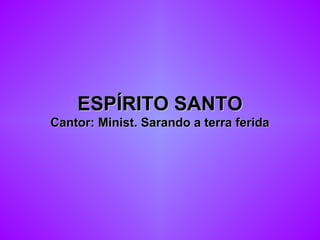 ESPÍRITO SANTOESPÍRITO SANTO
Cantor: Minist. Sarando a terra feridaCantor: Minist. Sarando a terra ferida
 