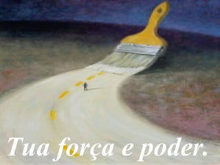Tua força e poder.