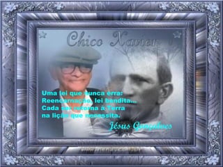 Uma lei que nunca erra: Reencarnação, lei bendita... Cada ser retorna à Terra na lição que necessita. Jésus Gonçalves 