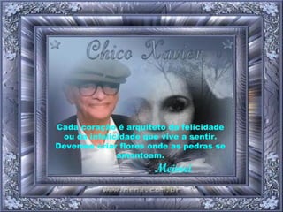 Cada coração é arquiteto da felicidade ou da infelicidade que vive a sentir. Devemos criar flores onde as pedras se amontoam.   Meimei 