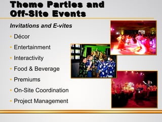 Invitations and E-vites Décor Entertainment Interactivity Food & Beverage Premiums On-Site Coordination Project Management Theme Parties and Off-Site Events 