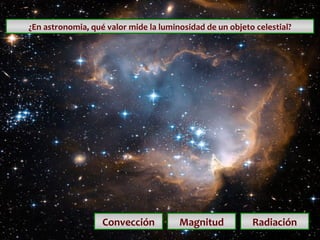 ¿En astronomia, qué valor mide la luminosidad de un objeto celestial? Convección Magnitud Radiación 