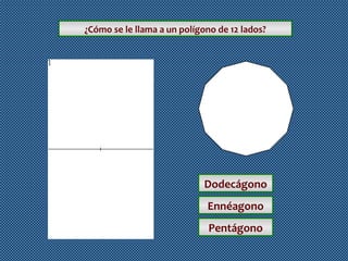 ¿Cómo se le llama a un polígono de 12 lados?

Dodecágono
Ennéagono
Pentágono

 