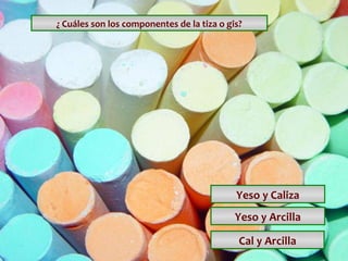 ¿ Cuáles son los componentes de la tiza o gis?

Yeso y Caliza
Yeso y Arcilla
Cal y Arcilla

 